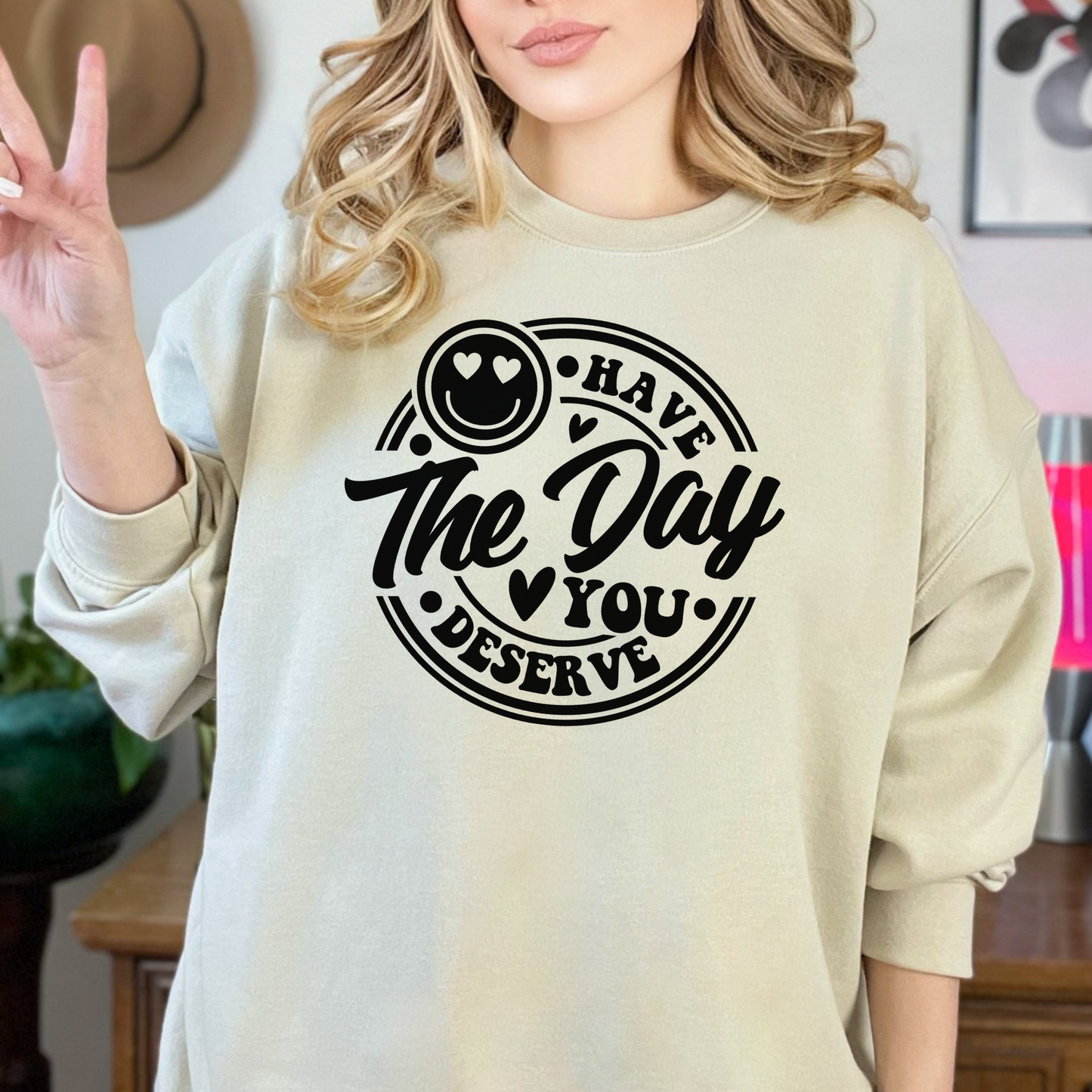 Have The Day You Deserve Sweatshirt, Valentine Gift, Day you deserve sweater, Have The Day You Deserve