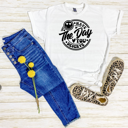 Have The Day You Deserve Shirt, Day You Deserve Tee, Mothers Day Gift