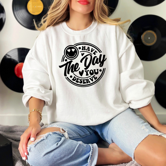 Have The Day You Deserve Sweatshirt, Valentine Gift, Day you deserve sweater, Have The Day You Deserve