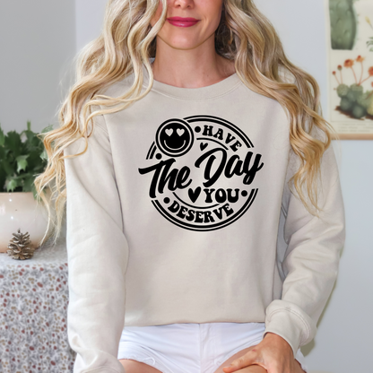 Have The Day You Deserve Sweatshirt, Valentine Gift, Day you deserve sweater, Have The Day You Deserve