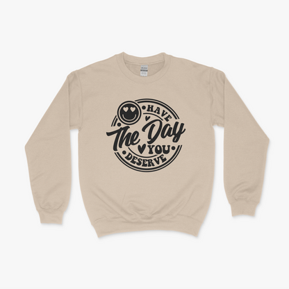 Have The Day You Deserve Sweatshirt, Valentine Gift, Day you deserve sweater, Have The Day You Deserve